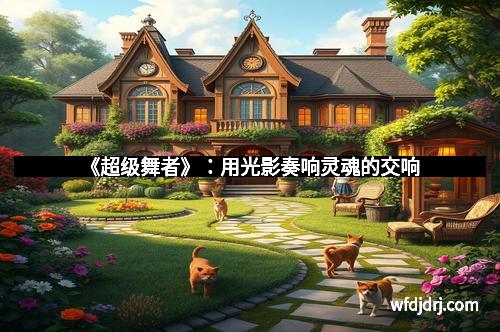 《超级舞者》：用光影奏响灵魂的交响