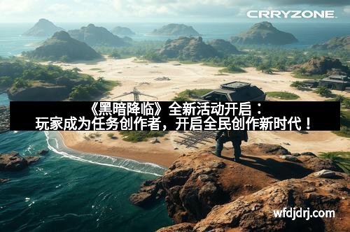 《黑暗降临》全新活动开启：玩家成为任务创作者，开启全民创作新时代！